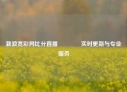 新浪竞彩网比分直播🥉实时更新与专业服务