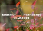 利物浦赛程比分🏐利物浦的足球赛程与比分动态跟踪指南