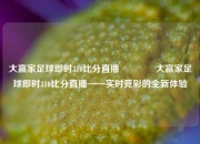 大赢家足球即时310比分直播🏀大赢家足球即时310比分直播——实时竞彩的全新体验