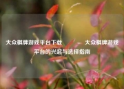 大众棋牌游戏平台下载🏆大众棋牌游戏平台的兴起与选择指南