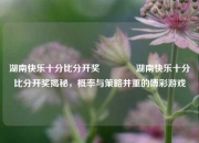 湖南快乐十分比分开奖🏆湖南快乐十分比分开奖揭秘，概率与策略并重的博彩游戏