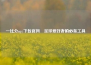 一比分app下载官网⚾足球爱好者的必备工具