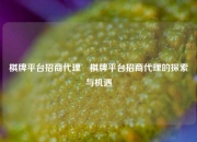棋牌平台招商代理⚽棋牌平台招商代理的探索与机遇