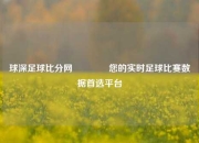 球深足球比分网👍您的实时足球比赛数据首选平台