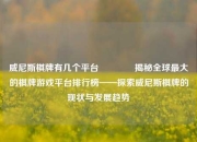 威尼斯棋牌有几个平台🥉揭秘全球最大的棋牌游戏平台排行榜——探索威尼斯棋牌的现状与发展趋势