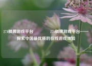 271棋牌游戏平台🥉271棋牌游戏平台——探索中国最优质的在线游戏体验