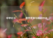 中甲比分🥇激烈竞争与精彩对决