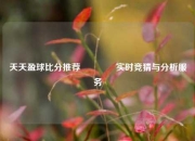 天天盈球比分推荐🏀实时竞猜与分析服务