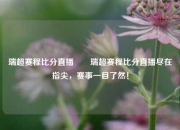 瑞超赛程比分直播✌️瑞超赛程比分直播尽在指尖，赛事一目了然！