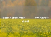 雷速体育直播比分官网👉实时竞猜与专业分析