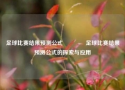 足球比赛结果预测公式🌈足球比赛结果预测公式的探索与应用