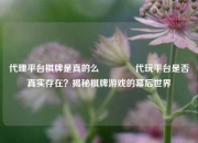 代理平台棋牌是真的么🏅代玩平台是否真实存在？揭秘棋牌游戏的幕后世界
