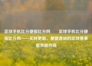 足球手机比分捷报比分网✌️足球手机比分捷报比分网——实时更新、便捷查询的足球赛事服务提供商