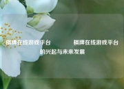 棋牌在线游戏平台🥎棋牌在线游戏平台的兴起与未来发展