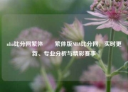 nba比分网繁体✌️繁体版NBA比分网，实时更新、专业分析与精彩赛事