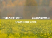 1998世界杯冠军比分🥉1998年法国世界杯冠军的详细比分分析