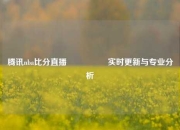 腾讯nba比分直播🎖️实时更新与专业分析