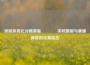 球探体育比分触屏版🥉实时数据与便捷体验的完美结合