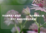平台棋牌真人是真的🥈平台棋牌真人是真的？揭秘在线娱乐的真谛