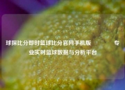 球探比分即时篮球比分官网手机版🏅专业实时篮球数据与分析平台