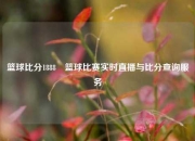 篮球比分1888⚽篮球比赛实时直播与比分查询服务