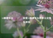 11棋牌平台👉探索11棋牌平台的多元化娱乐体验