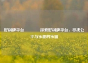 好棋牌平台👈探索好棋牌平台，寻找公平与乐趣的乐园