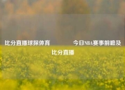 比分直播球探体育🥎今日NBA赛事前瞻及比分直播