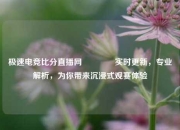 极速电竞比分直播网👈实时更新，专业解析，为你带来沉浸式观赛体验