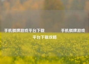 手机棋牌游戏平台下载🏅手机棋牌游戏平台下载攻略