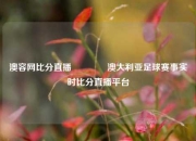 澳容网比分直播🥉澳大利亚足球赛事实时比分直播平台
