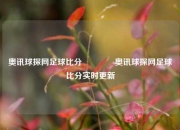 奥讯球探网足球比分🏅奥讯球探网足球比分实时更新