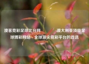 澳客竞彩足球比分网🥇澳大利亚顶级足球博彩网站 - 全球顶尖竞彩平台的首选