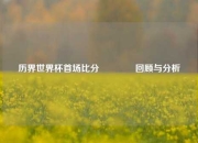 历界世界杯首场比分🏐回顾与分析