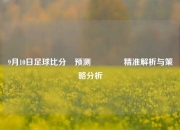 9月10日足球比分⚽预测👍精准解析与策略分析