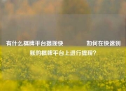 有什么棋牌平台提现快🌈如何在快速到账的棋牌平台上进行提现？