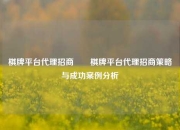 棋牌平台代理招商✌️棋牌平台代理招商策略与成功案例分析