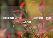 捷报体育比分下载🎖️实时更新，您的运动伙伴