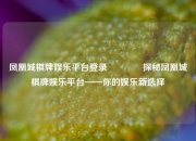 凤凰城棋牌娱乐平台登录👉探秘凤凰城棋牌娱乐平台——你的娱乐新选择