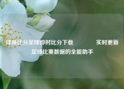 球探比分足球即时比分下载🥇实时更新足球比赛数据的全能助手