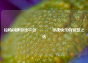 梭哈棋牌游戏平台🏅寻找快乐的智慧之选
