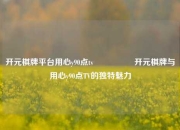 开元棋牌平台用心y90点tv🎖️开元棋牌与用心y90点TV的独特魅力