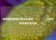 棋牌源码商城交易平台源码🎖️打造您的专属在线市场