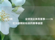 7m比分网🎖️全球顶尖体育赛事——7M比分网精彩纷呈的赛事盛宴