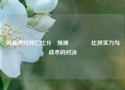 阿森纳对拜仁比分⚽预测🏀比拼实力与战术的对决