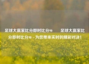 足球大赢家比分即时比分90✌️足球大赢家比分即时比分90 - 为您带来实时的精彩对决！