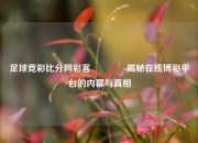 足球竞彩比分网彩客🥎揭秘在线博彩平台的内幕与真相