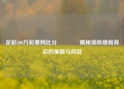 足彩500万彩票网比分👈揭秘顶级赌局背后的策略与风险