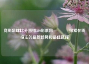 竞彩足球比分直播500彩票网🏆探索在线投注的最新趋势和最佳选择
