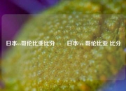 日本vs哥伦比亚比分✌️日本 vs 哥伦比亚 比分